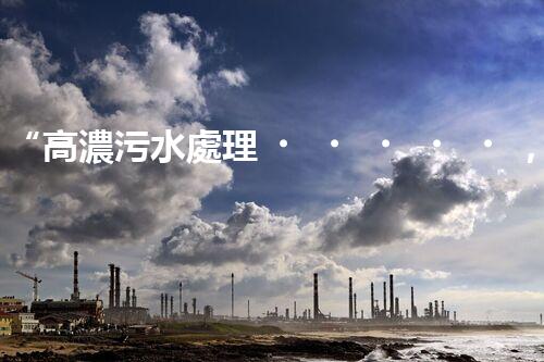 “高濃污水處理，綠色環(huán)保新篇章”